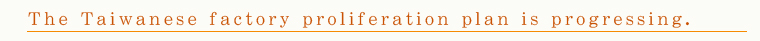 The Taiwanese factory proliferation plan is progressing.